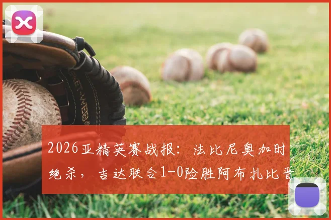 2026亚精英赛战报：法比尼奥加时绝杀，吉达联合1-0险胜阿布扎比晋级