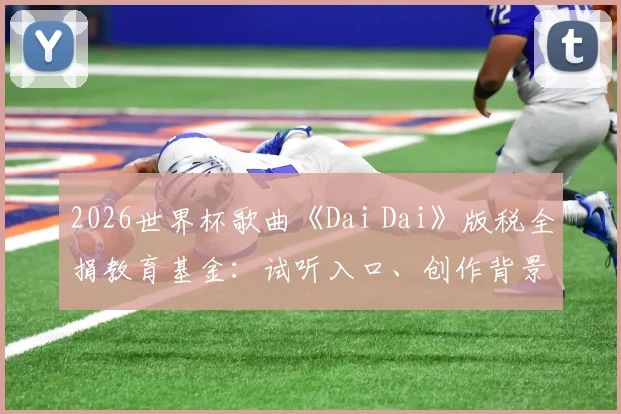 2026世界杯歌曲《Dai Dai》版税全捐教育基金:试听入口、创作背景与FIFA慈善项目全解析