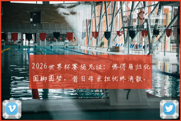 2026世界杯赛场见证：佛得角归化国脚圆梦，昔日母亲担忧终消散，随队逼平西班牙