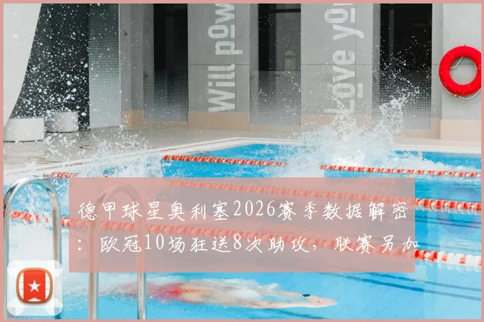 德甲球星奥利塞2026赛季数据解密:欧冠10场狂送8次助攻,联赛另加18次,顶级助攻手的赛场价值何在?