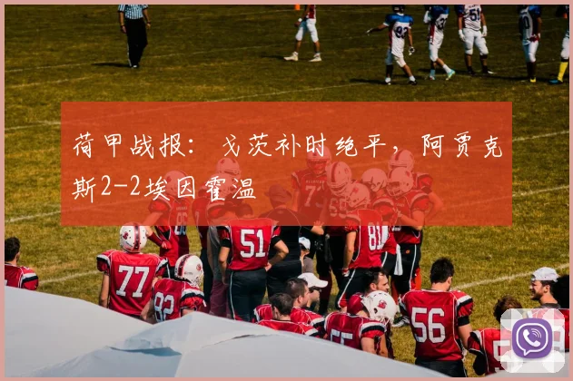 荷甲战报:戈茨补时绝平,阿贾克斯2-2埃因霍温