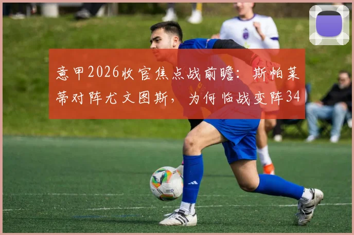意甲2026收官焦点战前瞻：斯帕莱蒂对阵尤文图斯，为何临战变阵343？实战分析与战术推演