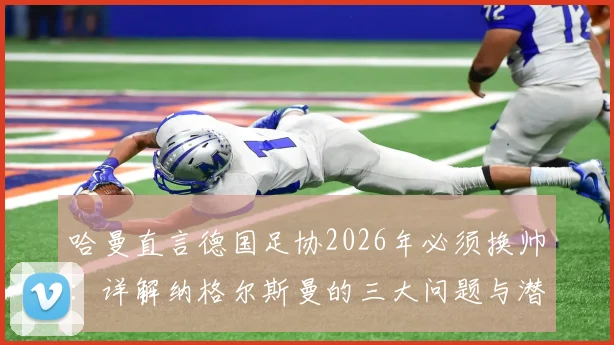 哈曼直言德国足协2026年必须换帅：详解纳格尔斯曼的三大问题与潜在继任者