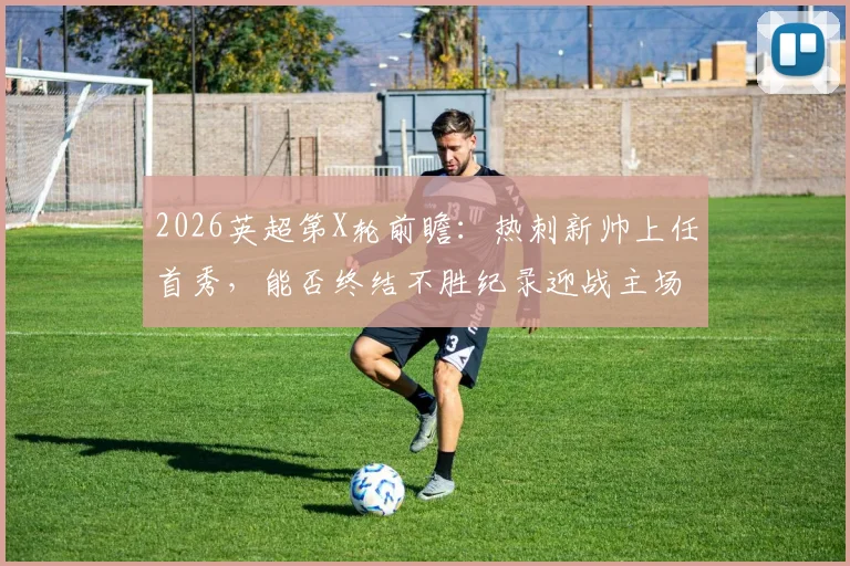2026英超第X轮前瞻:热刺新帅上任首秀,能否终结不胜纪录迎战主场三连败的桑德兰?