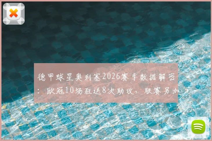 德甲球星奥利塞2026赛季数据解密：欧冠10场狂送8次助攻，联赛另加18次，顶级助攻手的赛场价值何在？