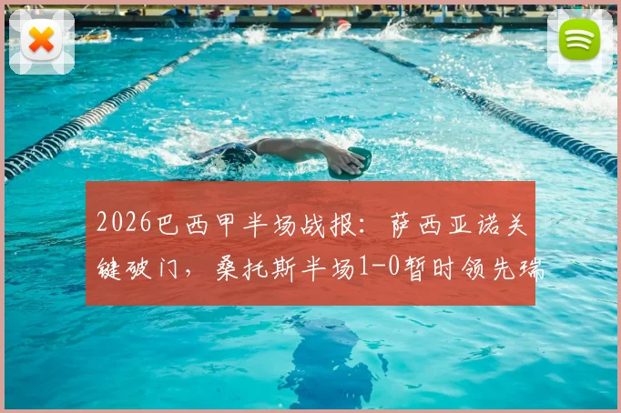 2026巴西甲半场战报:萨西亚诺关键破门,桑托斯半场1-0暂时领先瑞模贝雷