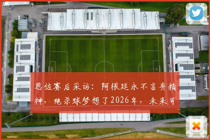 恩佐赛后采访：阿根廷永不言弃精神，绝杀球梦想了2026年，未来可期