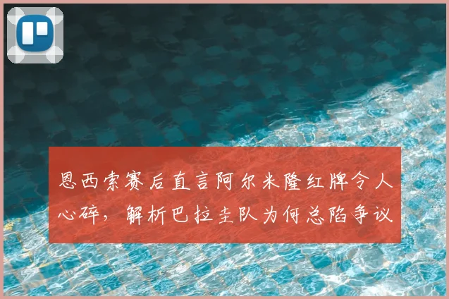 恩西索赛后直言阿尔米隆红牌令人心碎，解析巴拉圭队为何总陷争议判罚漩涡