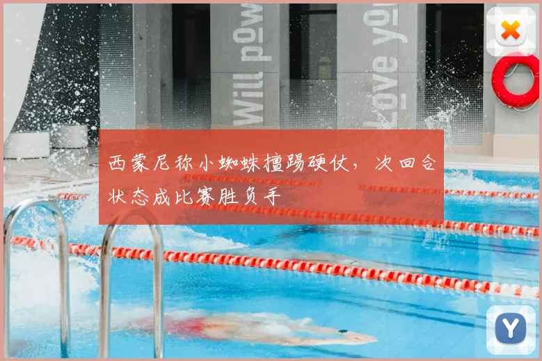 西蒙尼称小蜘蛛擅踢硬仗，次回合状态成比赛胜负手