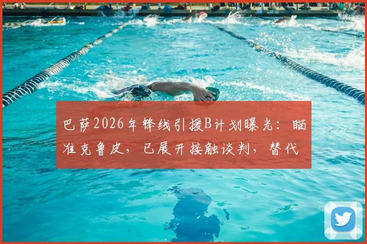 巴萨2026年锋线引援B计划曝光：瞄准克鲁皮，已展开接触谈判，替代方案浮出水面