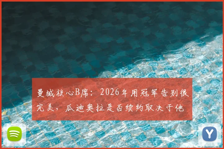 曼城核心B席:2026年用冠军告别很完美,瓜迪奥拉是否续约取决于他自己,未来规划引关注