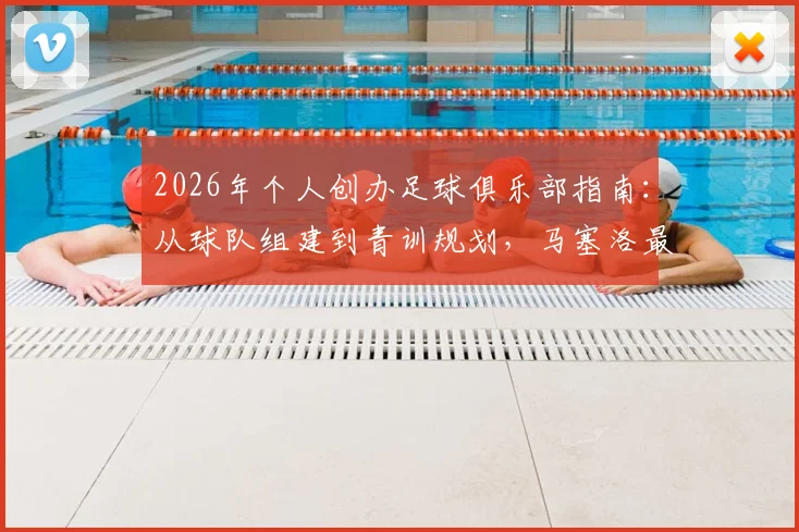 2026年个人创办足球俱乐部指南:从球队组建到青训规划,马塞洛最新理念详解