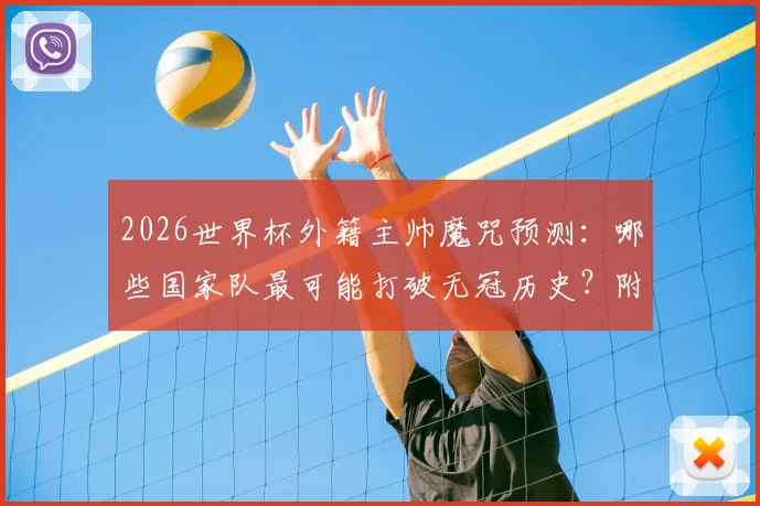 2026世界杯外籍主帅魔咒预测：哪些国家队最可能打破无冠历史？附执教困境深度解读