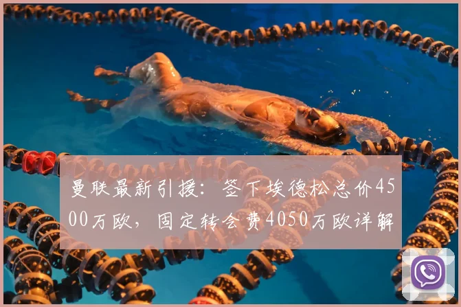 曼联最新引援：签下埃德松总价4500万欧，固定转会费4050万欧详解，合同结构与支付方式一览
